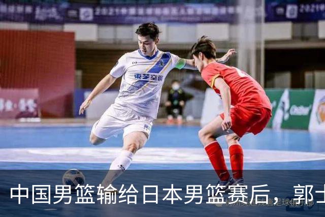 中国男篮输给日本男篮赛后，郭士强说：“这个夏天我们整个中国男篮都非常努力”